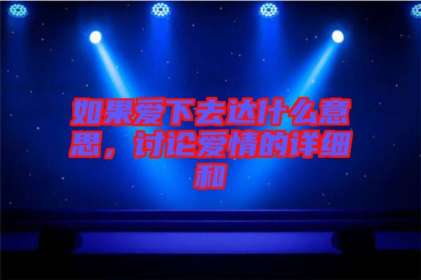 如果愛(ài)下去達(dá)什么意思，討論愛(ài)情的詳細(xì)和