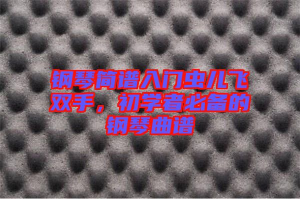鋼琴簡(jiǎn)譜入門蟲兒飛雙手，初學(xué)者必備的鋼琴曲譜