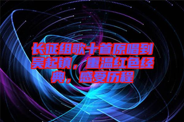 長征組歌十首原唱到吳起鎮(zhèn)，重溫紅色經典，感受歷程