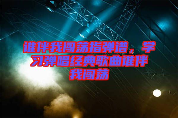 誰伴我闖蕩指彈譜，學(xué)習(xí)彈唱經(jīng)典歌曲誰伴我闖蕩