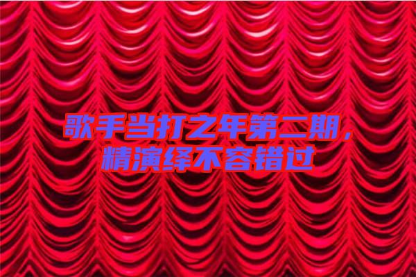 歌手當(dāng)打之年第二期，精演繹不容錯過