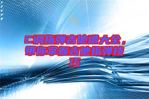 C調(diào)指彈吉他譜大全，帶你掌握吉他指彈技巧