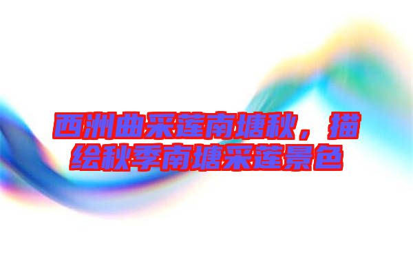 西洲曲采蓮南塘秋，描繪秋季南塘采蓮景色
