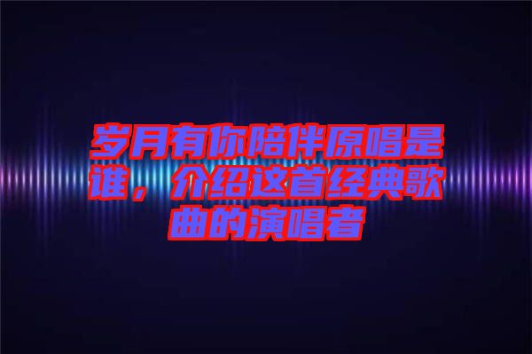 歲月有你陪伴原唱是誰，介紹這首經(jīng)典歌曲的演唱者