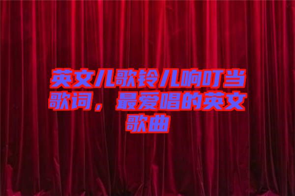 英文兒歌鈴兒響叮當歌詞，最愛唱的英文歌曲