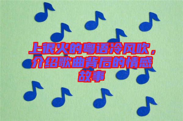 上很火的粵語(yǔ)冷風(fēng)吹，介紹歌曲背后的情感故事