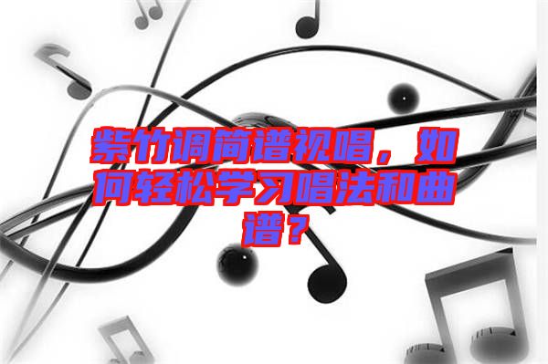 紫竹調(diào)簡(jiǎn)譜視唱，如何輕松學(xué)習(xí)唱法和曲譜？