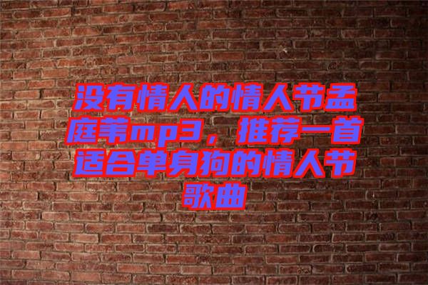 沒有情人的情人節(jié)孟庭葦mp3，推薦一首適合單身狗的情人節(jié)歌曲