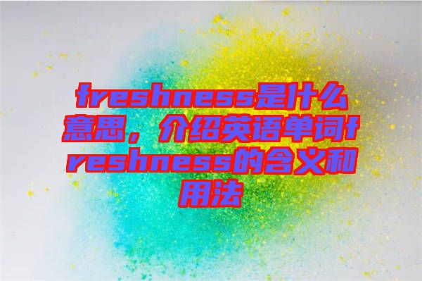 freshness是什么意思，介紹英語(yǔ)單詞freshness的含義和用法