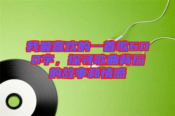 我最喜歡的一首歌600字，探尋歌曲背后的故事和情感