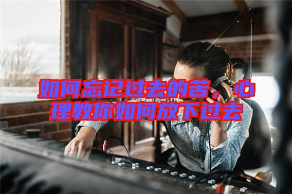 如何忘記過去的苦，心理教你如何放下過去
