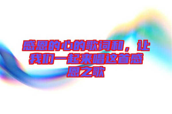 感恩的心的歌詞和，讓我們一起來唱這首感恩之歌