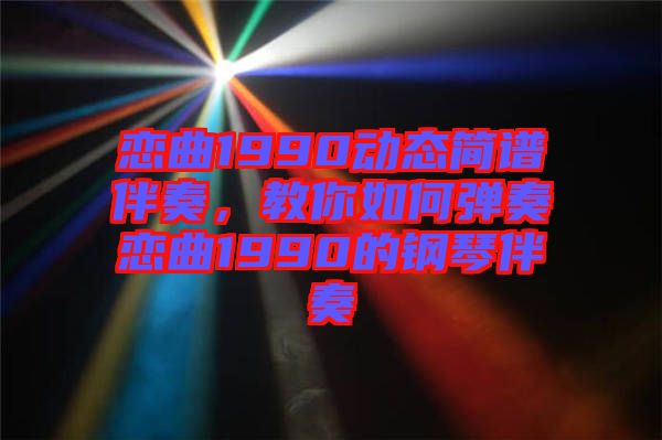 戀曲1990動(dòng)態(tài)簡(jiǎn)譜伴奏，教你如何彈奏戀曲1990的鋼琴伴奏