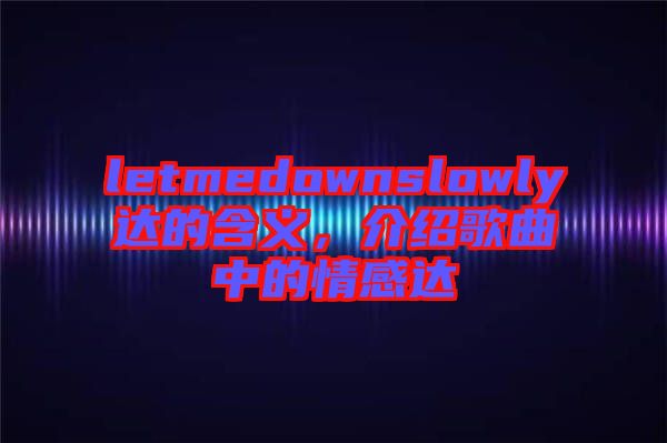 letmedownslowly達的含義，介紹歌曲中的情感達
