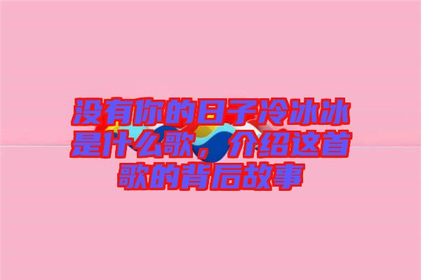 沒有你的日子冷冰冰是什么歌，介紹這首歌的背后故事