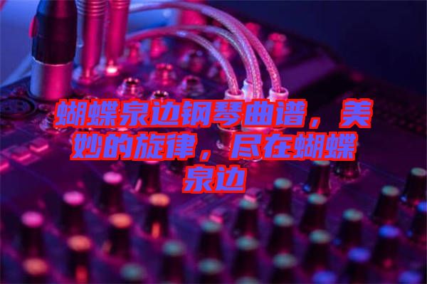 蝴蝶泉邊鋼琴曲譜，美妙的旋律，盡在蝴蝶泉邊