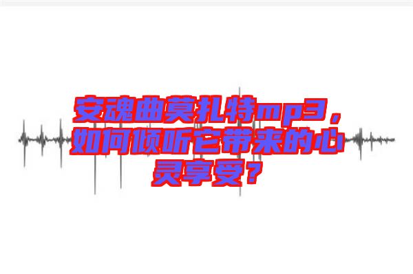 安魂曲莫扎特mp3，如何傾聽它帶來的心靈享受？