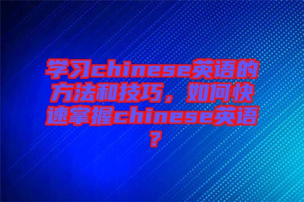 學(xué)習(xí)chinese英語的方法和技巧，如何快速掌握chinese英語？