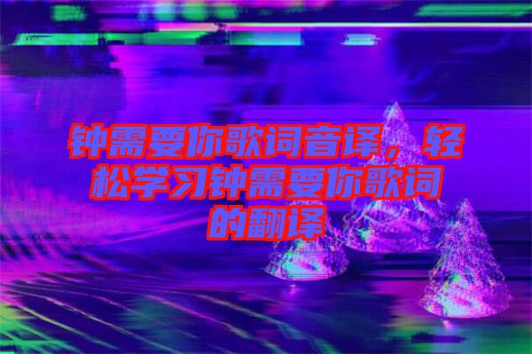 鐘需要你歌詞音譯，輕松學(xué)習(xí)鐘需要你歌詞的翻譯