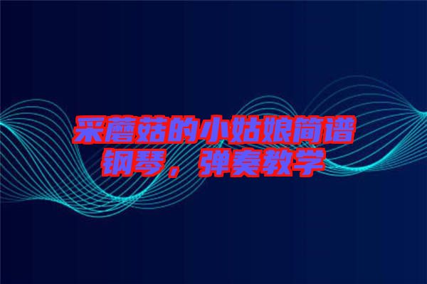 采蘑菇的小姑娘簡(jiǎn)譜鋼琴，彈奏教學(xué)