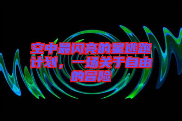 空中最閃亮的星逃跑計劃，一場關于自由的冒險