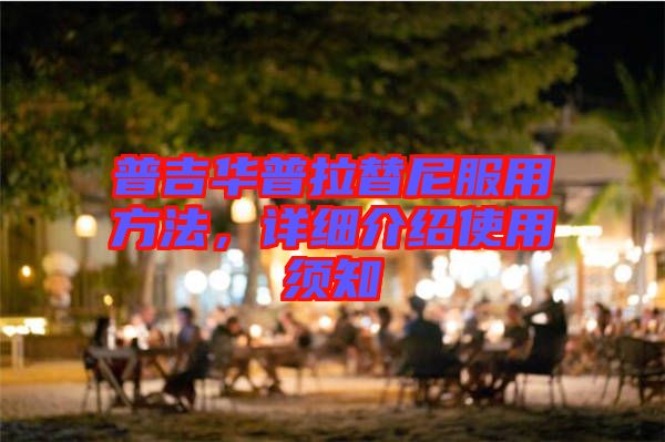 普吉華普拉替尼服用方法，詳細(xì)介紹使用須知