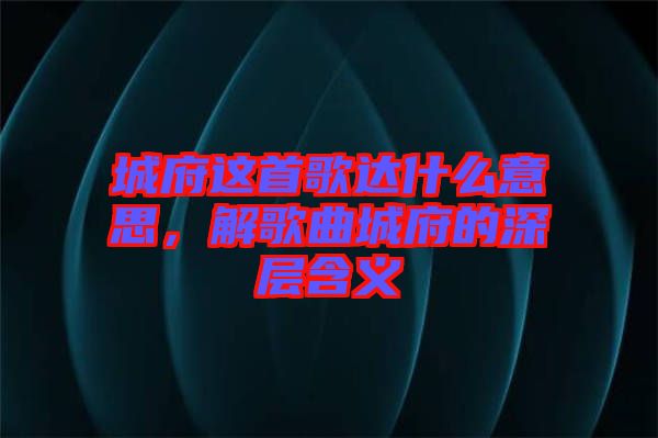 城府這首歌達什么意思，解歌曲城府的深層含義