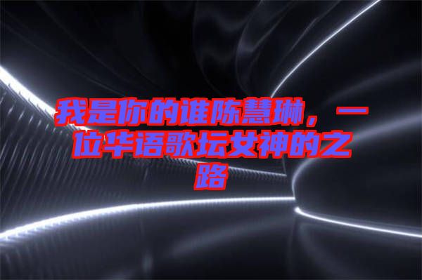 我是你的誰陳慧琳，一位華語歌壇女神的之路