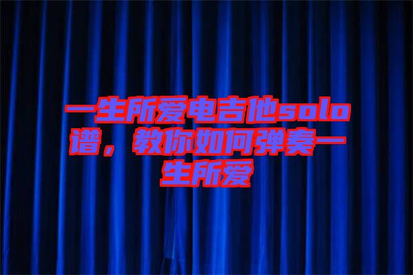 一生所愛電吉他solo譜，教你如何彈奏一生所愛