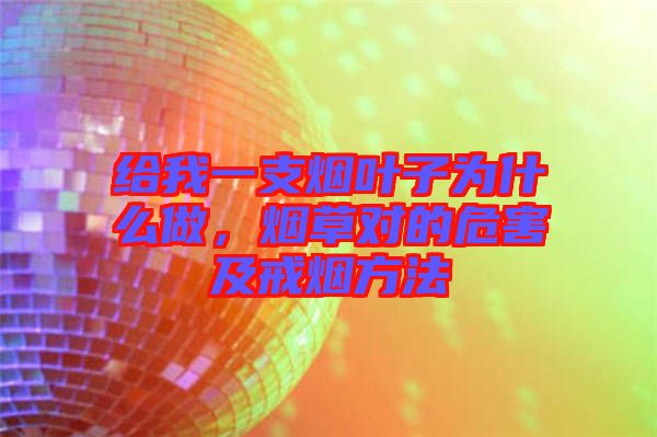 給我一支煙葉子為什么做，煙草對(duì)的危害及戒煙方法