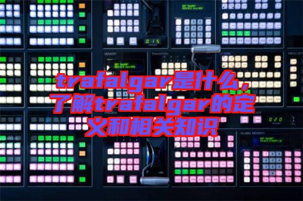 trafalgar是什么，了解trafalgar的定義和相關(guān)知識