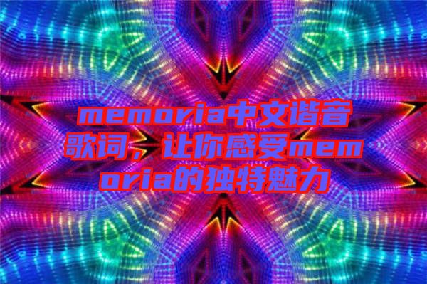 memoria中文諧音歌詞，讓你感受memoria的獨(dú)特魅力