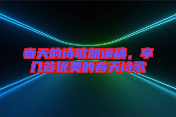 春天的詩歌朗誦稿，享幾首優(yōu)美的春天詩歌