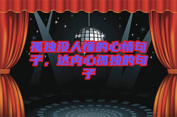 孤獨沒人懂的心情句子，達內(nèi)心孤獨的句子