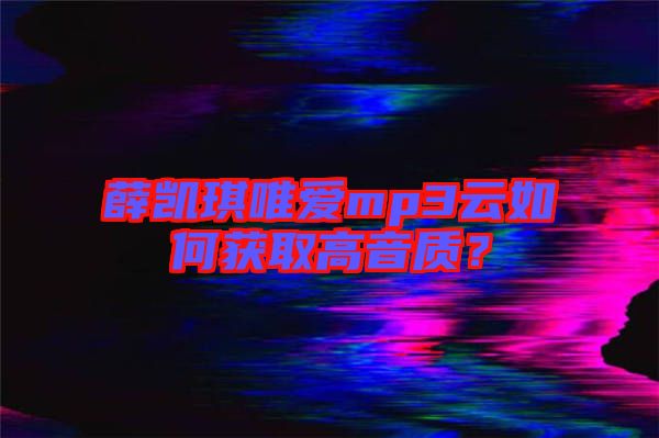 薛凱琪唯愛(ài)mp3云如何獲取高音質(zhì)？