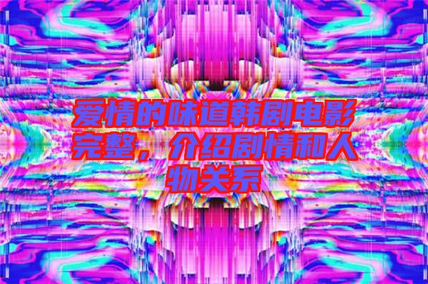 愛情的味道韓劇電影完整，介紹劇情和人物關系