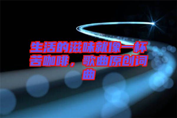 生活的滋味就像一杯苦咖啡，歌曲原創(chuàng)詞曲
