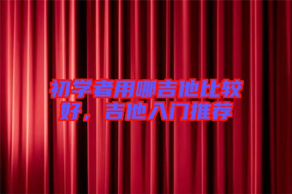 初學者用哪吉他比較好，吉他入門推薦