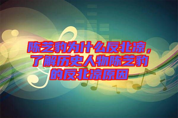 陳芝豹為什么反北涼，了解歷史人物陳芝豹的反北涼原因