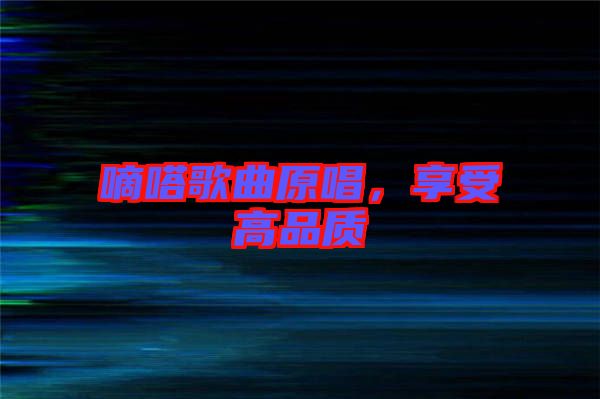 嘀嗒歌曲原唱，享受高品質(zhì)