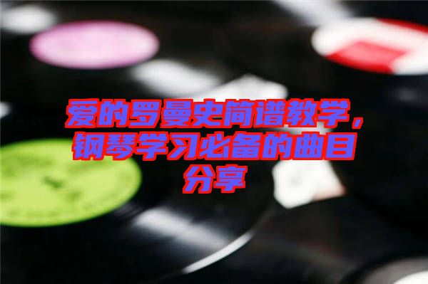 愛的羅曼史簡(jiǎn)譜教學(xué)，鋼琴學(xué)習(xí)必備的曲目分享