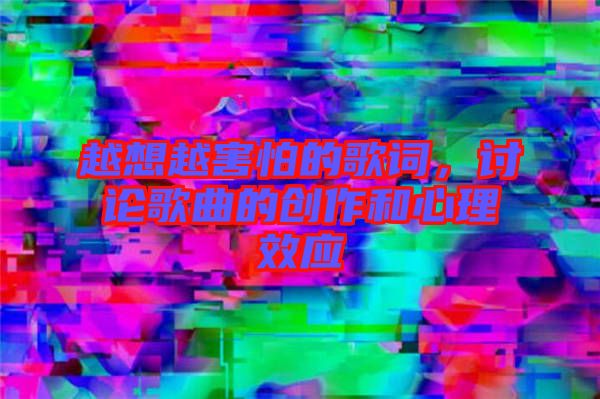 越想越害怕的歌詞，討論歌曲的創(chuàng)作和心理效應(yīng)
