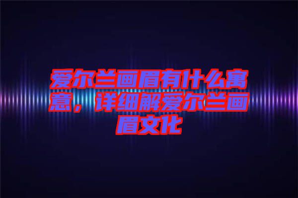 愛爾蘭畫眉有什么寓意，詳細(xì)解愛爾蘭畫眉文化