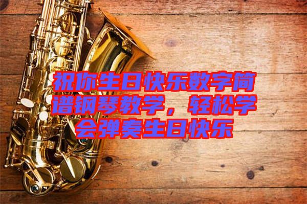 祝你生日快樂(lè)數(shù)字簡(jiǎn)譜鋼琴教學(xué)，輕松學(xué)會(huì)彈奏生日快樂(lè)