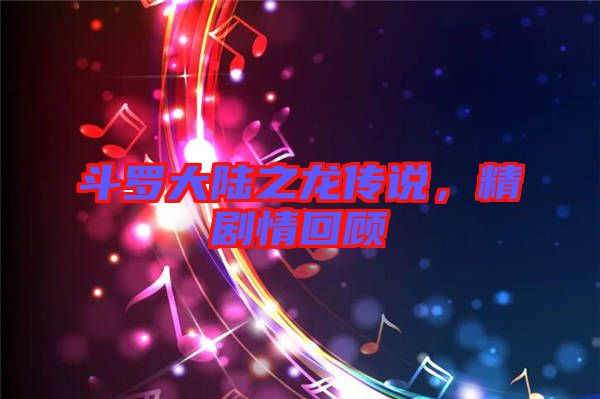 斗羅大陸之龍傳說，精劇情回顧