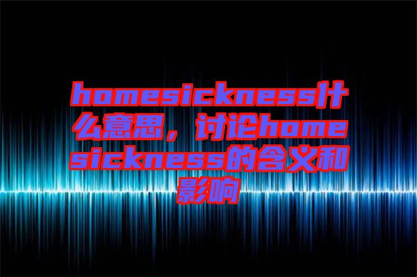 homesickness什么意思，討論homesickness的含義和影響