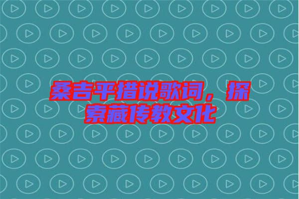 桑吉平措說歌詞，探索藏傳教文化