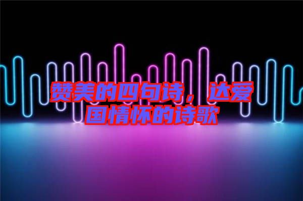 贊美的四句詩(shī)，達(dá)愛(ài)國(guó)情懷的詩(shī)歌