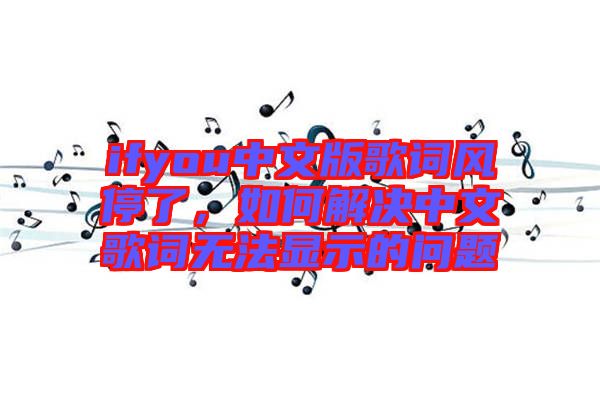 ifyou中文版歌詞風停了，如何解決中文歌詞無法顯示的問題
