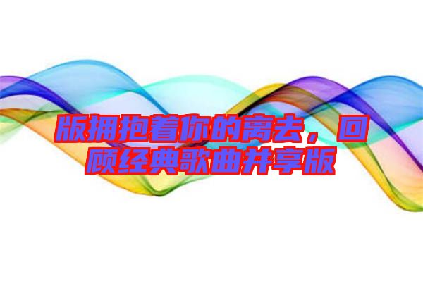 版擁抱著你的離去，回顧經(jīng)典歌曲并享版
